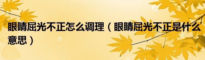 眼睛屈光不正怎么調(diào)理（眼睛屈光不正是什么意思）