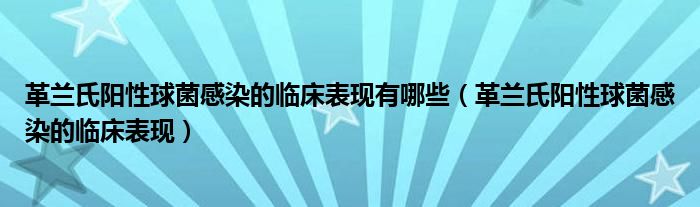 革蘭氏陽(yáng)性球菌感染的臨床表現(xiàn)有哪些（革蘭氏陽(yáng)性球菌感染的臨床表現(xiàn)）