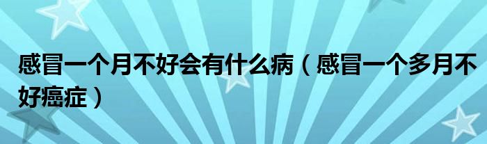 感冒一個(gè)月不好會(huì)有什么?。ǜ忻耙粋€(gè)多月不好癌癥）