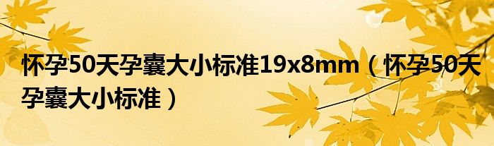 懷孕50天孕囊大小標(biāo)準(zhǔn)19x8mm（懷孕50天孕囊大小標(biāo)準(zhǔn)）