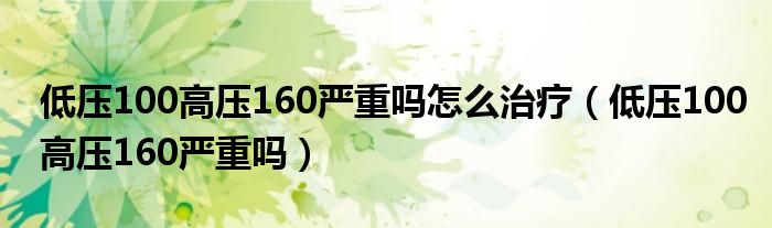 低壓100高壓160嚴重嗎怎么治療（低壓100高壓160嚴重嗎）