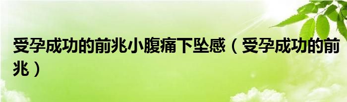 受孕成功的前兆小腹痛下墜感（受孕成功的前兆）