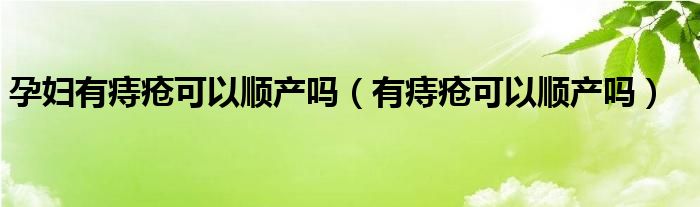 孕婦有痔瘡可以順產(chǎn)嗎（有痔瘡可以順產(chǎn)嗎）