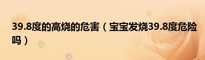 39.8度的高燒的危害（寶寶發(fā)燒39.8度危險嗎）