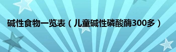 堿性食物一覽表（兒童堿性磷酸酶300多）