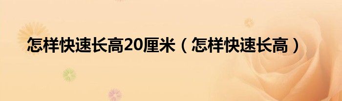 怎樣快速長高20厘米（怎樣快速長高）