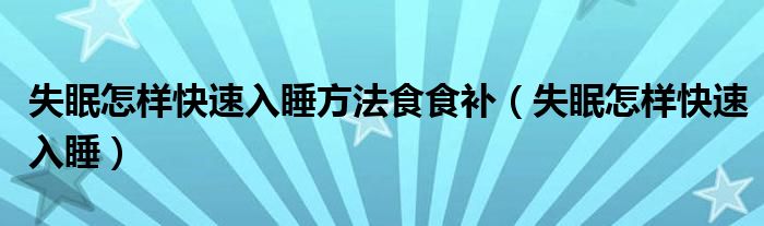 失眠怎樣快速入睡方法食食補（失眠怎樣快速入睡）