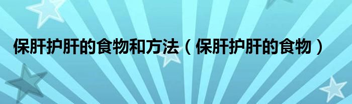 保肝護(hù)肝的食物和方法（保肝護(hù)肝的食物）