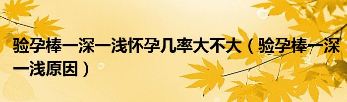 驗(yàn)孕棒一深一淺懷孕幾率大不大（驗(yàn)孕棒一深一淺原因）