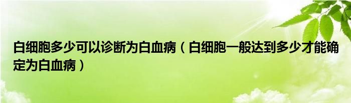 白細(xì)胞多少可以診斷為白血?。ò准?xì)胞一般達(dá)到多少才能確定為白血?。?class='thumb lazy' /></a>
		    <header>
		<h2><a  href=