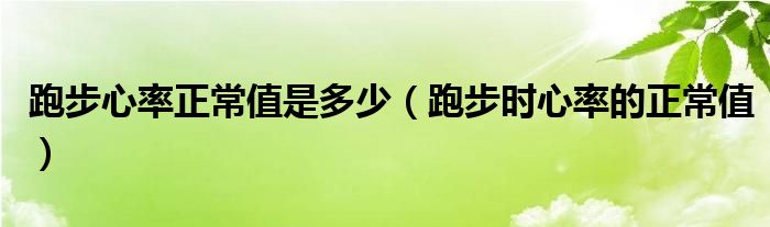 跑步心率正常值是多少（跑步時心率的正常值）