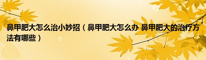 鼻甲肥大怎么治小妙招（鼻甲肥大怎么辦 鼻甲肥大的治療方法有哪些）