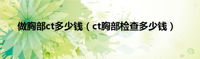 做胸部ct多少錢（ct胸部檢查多少錢）