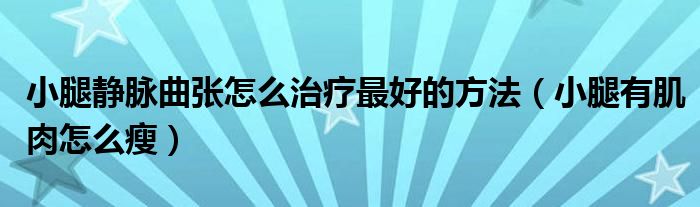 小腿靜脈曲張?jiān)趺粗委熥詈玫姆椒ǎㄐ⊥扔屑∪庠趺词荩?class='thumb lazy' /></a>
		    <header>
		<h2><a  href=