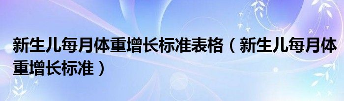 新生兒每月體重增長(zhǎng)標(biāo)準(zhǔn)表格（新生兒每月體重增長(zhǎng)標(biāo)準(zhǔn)）