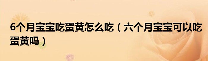 6個(gè)月寶寶吃蛋黃怎么吃（六個(gè)月寶寶可以吃蛋黃嗎）