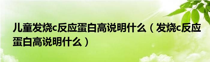 兒童發(fā)燒c反應(yīng)蛋白高說明什么（發(fā)燒c反應(yīng)蛋白高說明什么）