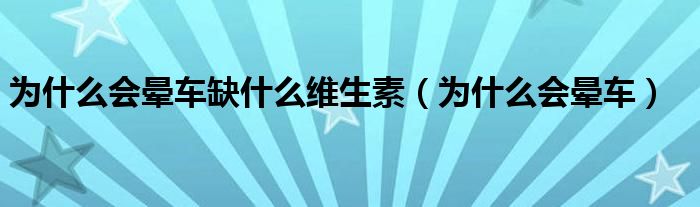 為什么會(huì)暈車缺什么維生素（為什么會(huì)暈車）