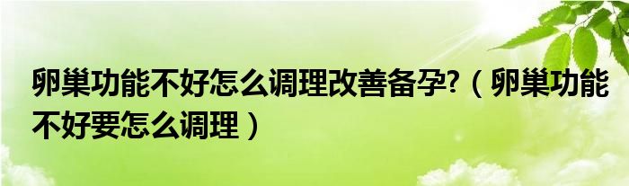 卵巢功能不好怎么調(diào)理改善備孕?（卵巢功能不好要怎么調(diào)理）