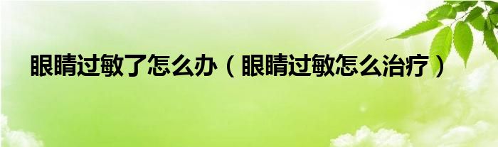 眼睛過(guò)敏了怎么辦（眼睛過(guò)敏怎么治療）