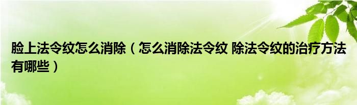 臉上法令紋怎么消除（怎么消除法令紋 除法令紋的治療方法有哪些）