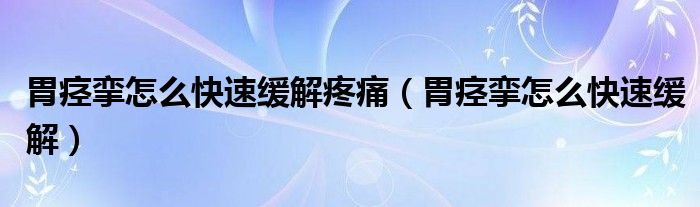 胃痙攣怎么快速緩解疼痛（胃痙攣怎么快速緩解）