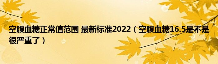 空腹血糖正常值范圍 最新標(biāo)準(zhǔn)2022（空腹血糖16.5是不是很嚴(yán)重了）