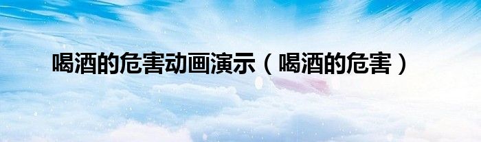 喝酒的危害動畫演示（喝酒的危害）