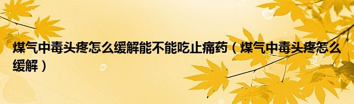 煤氣中毒頭疼怎么緩解能不能吃止痛藥（煤氣中毒頭疼怎么緩解）