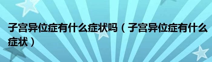 子宮異位癥有什么癥狀嗎（子宮異位癥有什么癥狀）