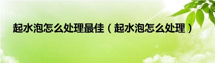 起水泡怎么處理最佳（起水泡怎么處理）