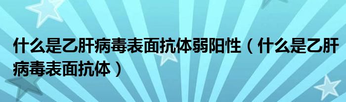 什么是乙肝病毒表面抗體弱陽性（什么是乙肝病毒表面抗體）