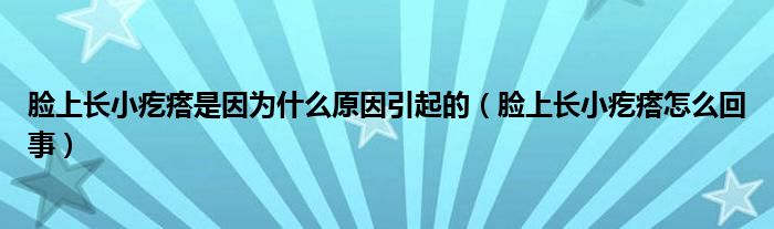 臉上長(zhǎng)小疙瘩是因?yàn)槭裁丛蛞鸬模樕祥L(zhǎng)小疙瘩怎么回事）