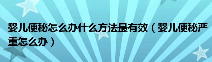 嬰兒便秘怎么辦什么方法最有效（嬰兒便秘嚴(yán)重怎么辦）