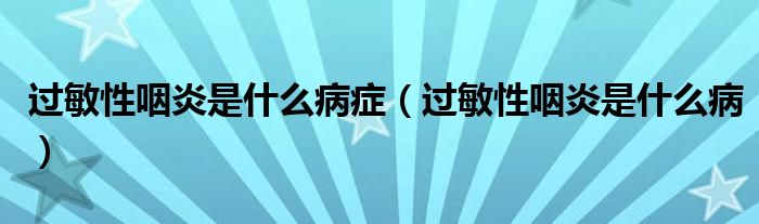 過敏性咽炎是什么病癥（過敏性咽炎是什么病）