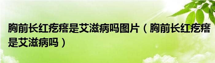 胸前長(zhǎng)紅疙瘩是艾滋病嗎圖片（胸前長(zhǎng)紅疙瘩是艾滋病嗎）