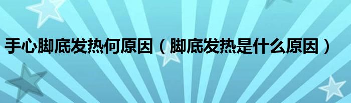 手心腳底發(fā)熱何原因（腳底發(fā)熱是什么原因）