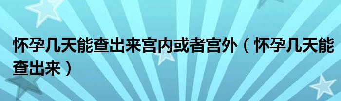 懷孕幾天能查出來(lái)宮內(nèi)或者宮外（懷孕幾天能查出來(lái)）