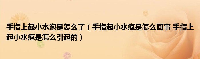 手指上起小水泡是怎么了（手指起小水皰是怎么回事 手指上起小水皰是怎么引起的）