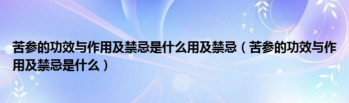 苦參的功效與作用及禁忌是什么用及禁忌（苦參的功效與作用及禁忌是什么）