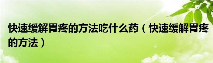 快速緩解胃疼的方法吃什么藥（快速緩解胃疼的方法）