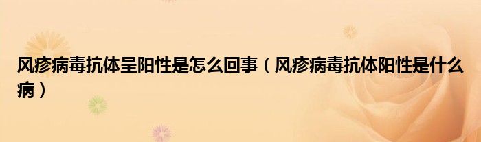 風疹病毒抗體呈陽性是怎么回事（風疹病毒抗體陽性是什么?。? /></span>
		<span id=