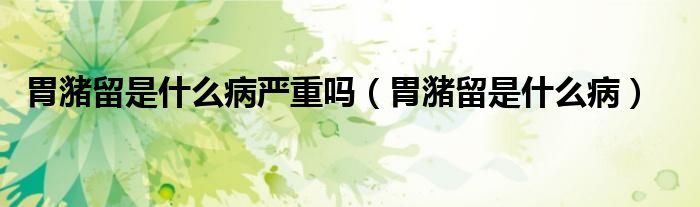 胃潴留是什么病嚴(yán)重嗎（胃潴留是什么?。?class='thumb lazy' /></a>
		    <header>
		<h2><a  href=