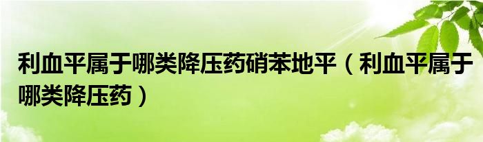 利血平屬于哪類降壓藥硝苯地平（利血平屬于哪類降壓藥）