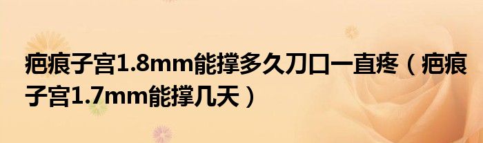 疤痕子宮1.8mm能撐多久刀口一直疼（疤痕子宮1.7mm能撐幾天）