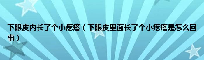 下眼皮內(nèi)長(zhǎng)了個(gè)小疙瘩（下眼皮里面長(zhǎng)了個(gè)小疙瘩是怎么回事）