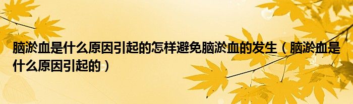 腦淤血是什么原因引起的怎樣避免腦淤血的發(fā)生（腦淤血是什么原因引起的）