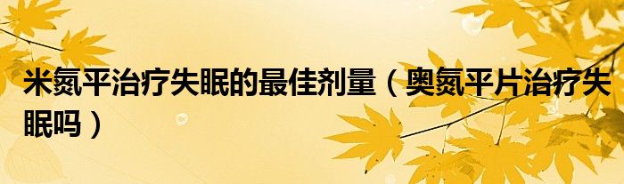 米氮平治療失眠的最佳劑量（奧氮平片治療失眠嗎）