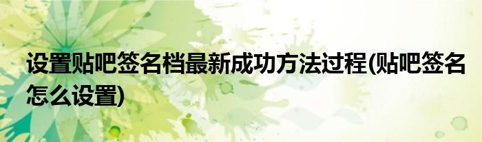 設(shè)置貼吧簽名檔最新成功方法過程(貼吧簽名怎么設(shè)置)