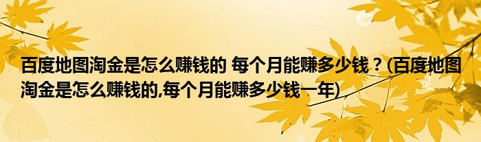 百度地圖淘金是怎么賺錢的 每個(gè)月能賺多少錢?(百度地圖淘金是怎么賺錢的,每個(gè)月能賺多少錢一年)